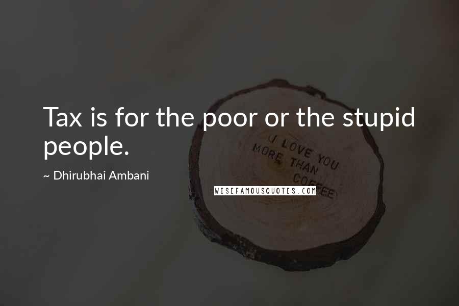 Dhirubhai Ambani Quotes: Tax is for the poor or the stupid people.