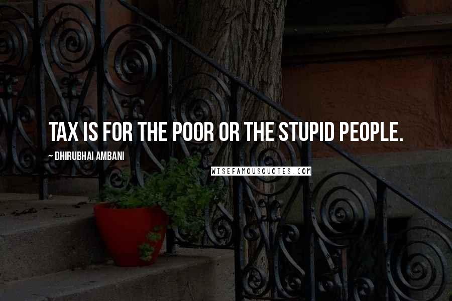 Dhirubhai Ambani Quotes: Tax is for the poor or the stupid people.