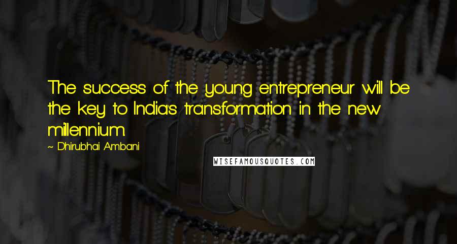 Dhirubhai Ambani Quotes: The success of the young entrepreneur will be the key to India's transformation in the new millennium.