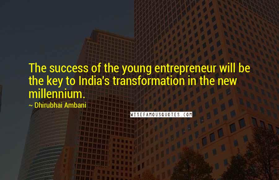 Dhirubhai Ambani Quotes: The success of the young entrepreneur will be the key to India's transformation in the new millennium.