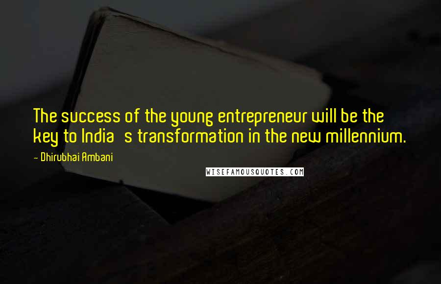 Dhirubhai Ambani Quotes: The success of the young entrepreneur will be the key to India's transformation in the new millennium.