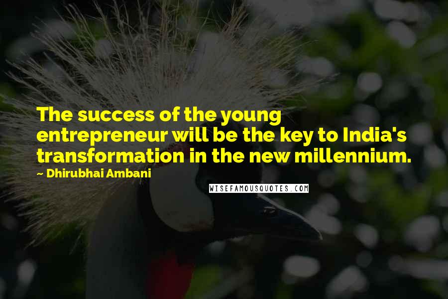 Dhirubhai Ambani Quotes: The success of the young entrepreneur will be the key to India's transformation in the new millennium.