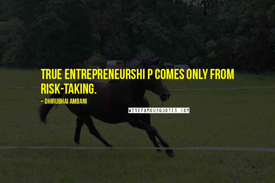 Dhirubhai Ambani Quotes: True entrepreneurshi p comes only from risk-taking.