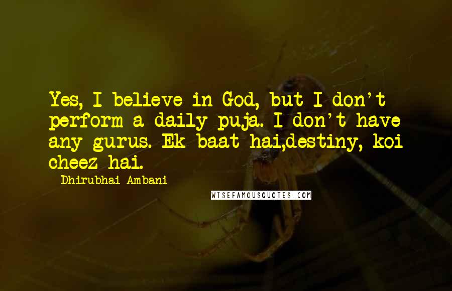 Dhirubhai Ambani Quotes: Yes, I believe in God, but I don't perform a daily puja. I don't have any gurus. Ek baat hai,destiny, koi cheez hai.