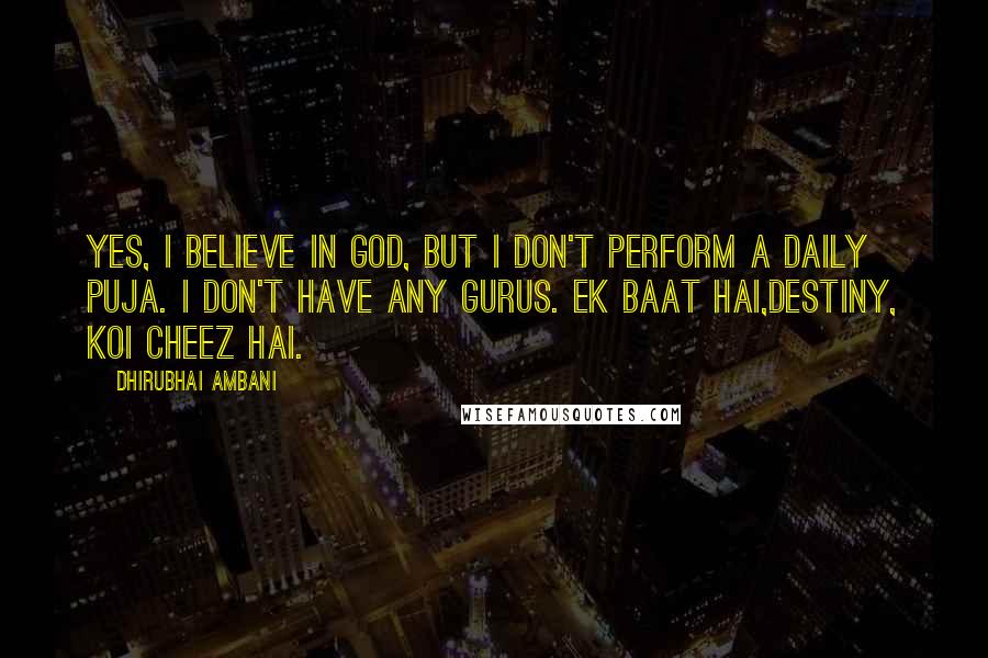 Dhirubhai Ambani Quotes: Yes, I believe in God, but I don't perform a daily puja. I don't have any gurus. Ek baat hai,destiny, koi cheez hai.