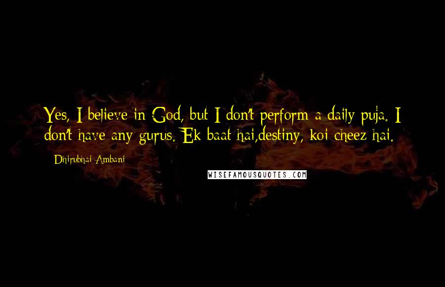 Dhirubhai Ambani Quotes: Yes, I believe in God, but I don't perform a daily puja. I don't have any gurus. Ek baat hai,destiny, koi cheez hai.