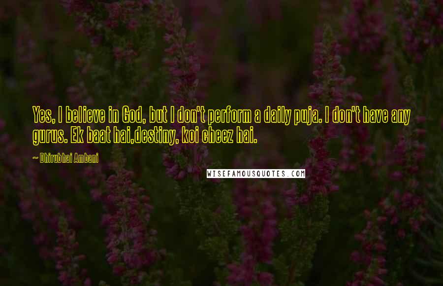 Dhirubhai Ambani Quotes: Yes, I believe in God, but I don't perform a daily puja. I don't have any gurus. Ek baat hai,destiny, koi cheez hai.