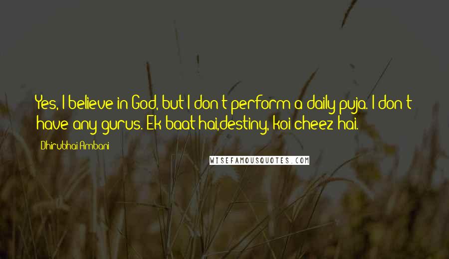 Dhirubhai Ambani Quotes: Yes, I believe in God, but I don't perform a daily puja. I don't have any gurus. Ek baat hai,destiny, koi cheez hai.