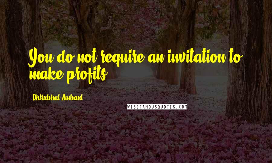 Dhirubhai Ambani Quotes: You do not require an invitation to make profits.