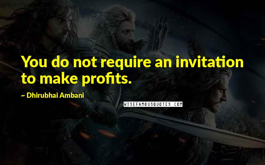 Dhirubhai Ambani Quotes: You do not require an invitation to make profits.