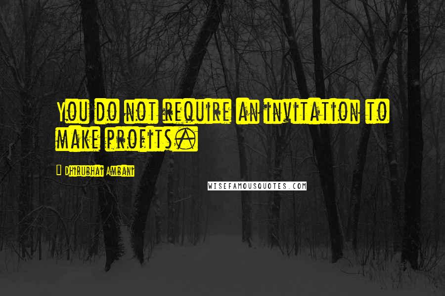 Dhirubhai Ambani Quotes: You do not require an invitation to make profits.