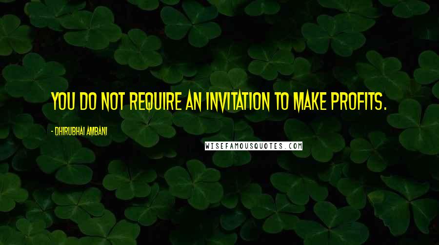 Dhirubhai Ambani Quotes: You do not require an invitation to make profits.