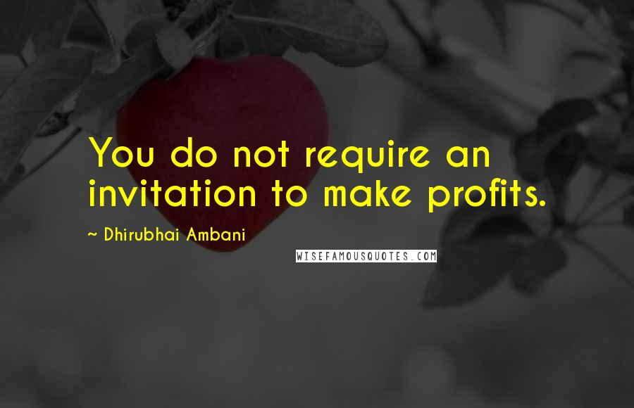 Dhirubhai Ambani Quotes: You do not require an invitation to make profits.