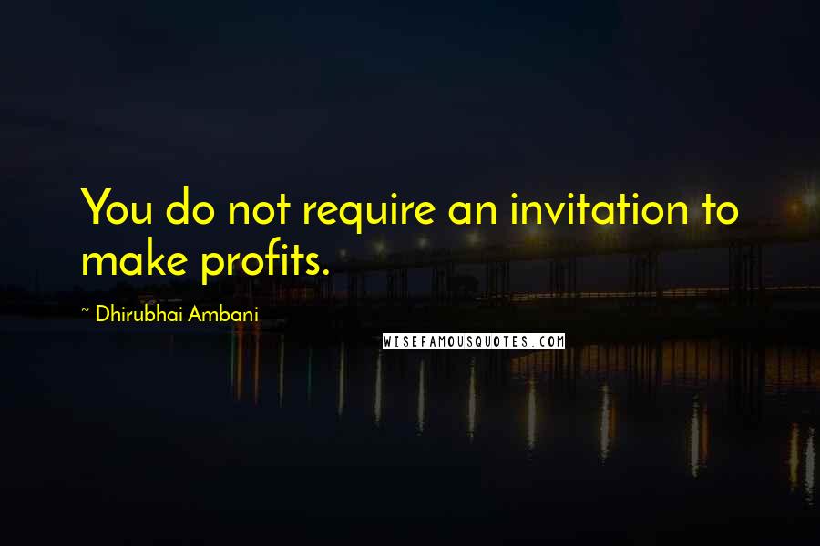 Dhirubhai Ambani Quotes: You do not require an invitation to make profits.