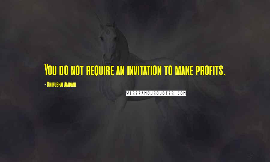 Dhirubhai Ambani Quotes: You do not require an invitation to make profits.