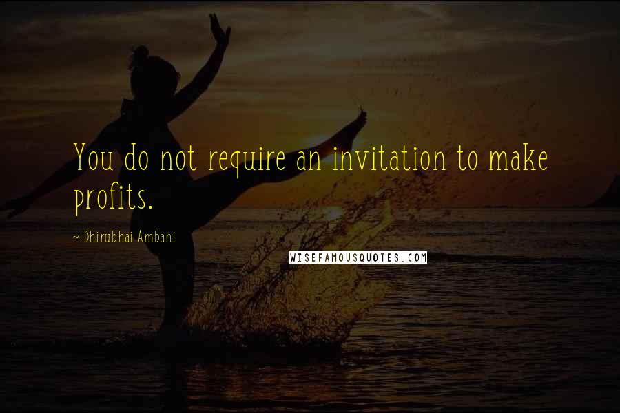 Dhirubhai Ambani Quotes: You do not require an invitation to make profits.