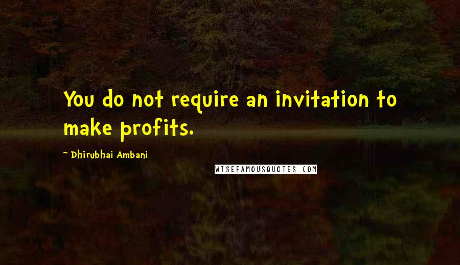 Dhirubhai Ambani Quotes: You do not require an invitation to make profits.