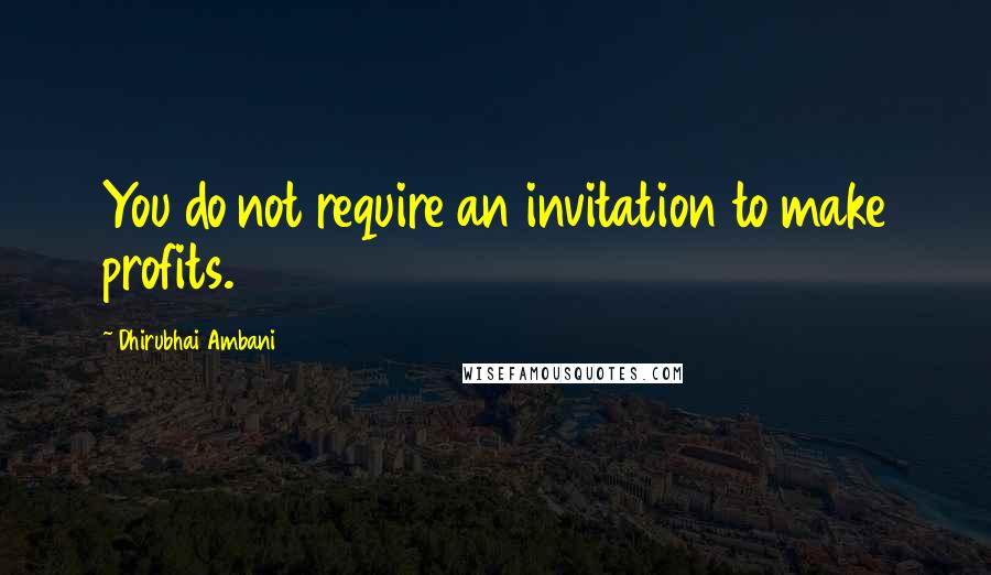 Dhirubhai Ambani Quotes: You do not require an invitation to make profits.