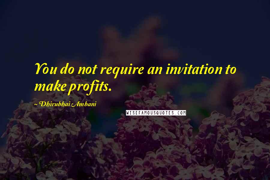 Dhirubhai Ambani Quotes: You do not require an invitation to make profits.