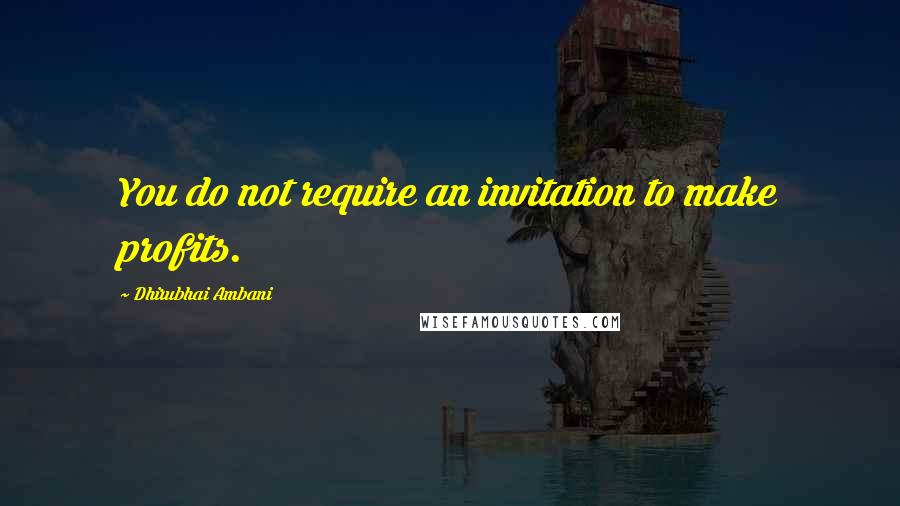 Dhirubhai Ambani Quotes: You do not require an invitation to make profits.