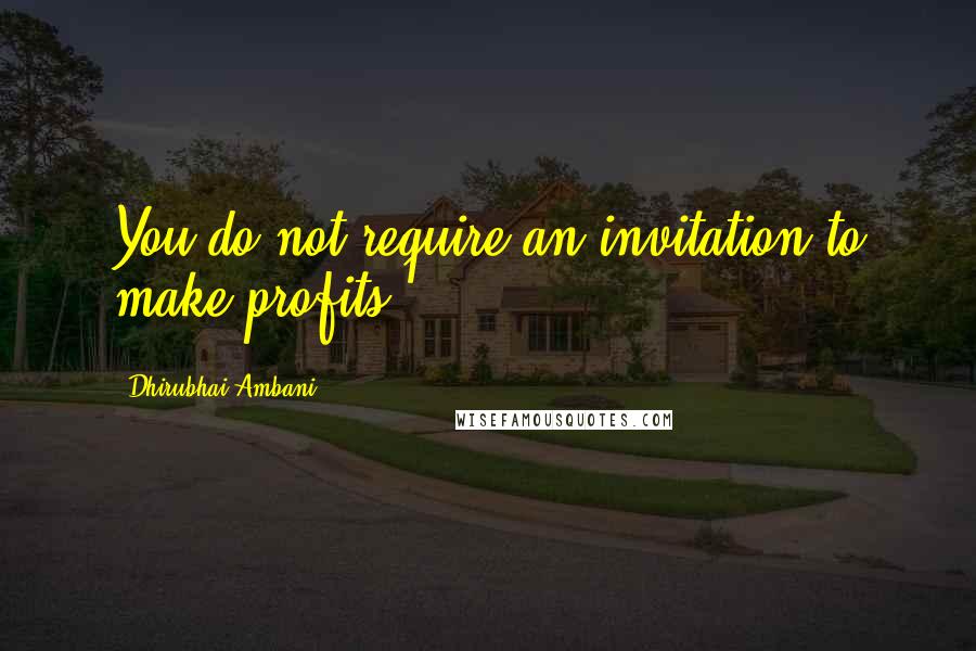 Dhirubhai Ambani Quotes: You do not require an invitation to make profits.