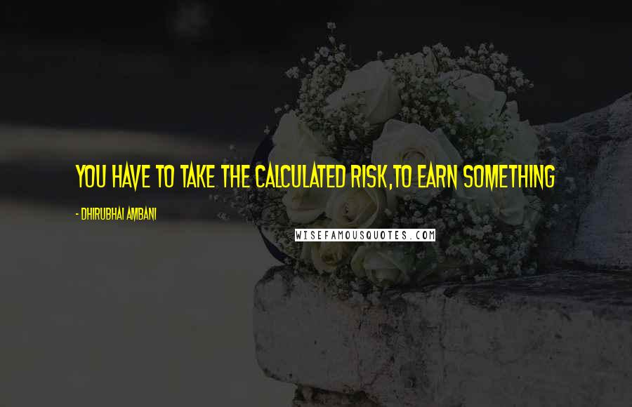 Dhirubhai Ambani Quotes: You have to take the calculated risk,to earn something