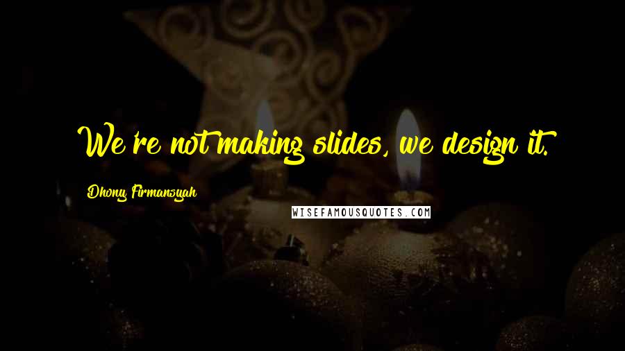 Dhony Firmansyah Quotes: We're not making slides, we design it.
