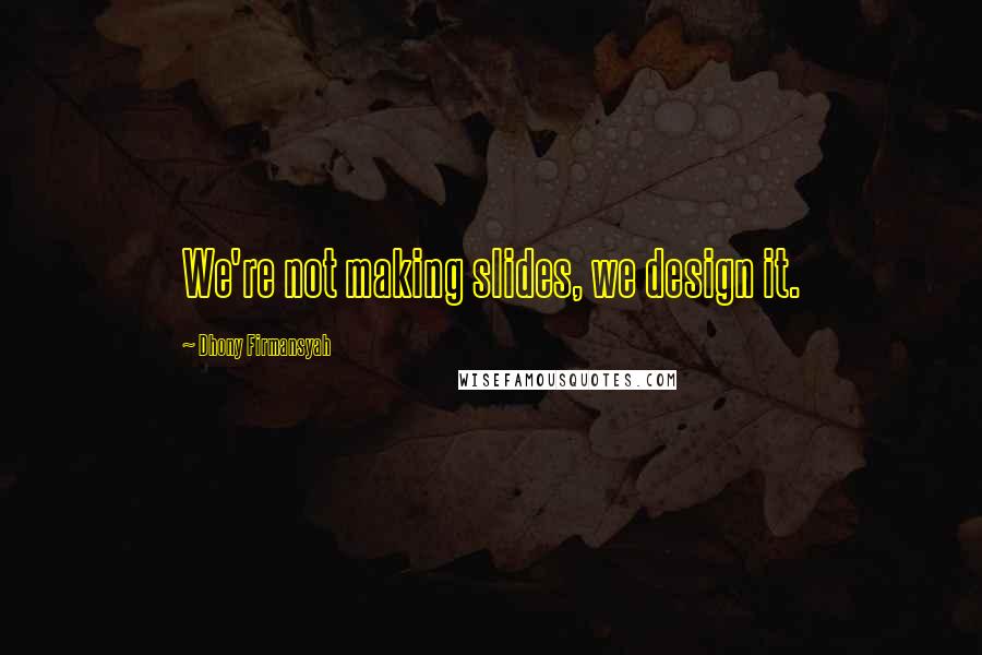 Dhony Firmansyah Quotes: We're not making slides, we design it.