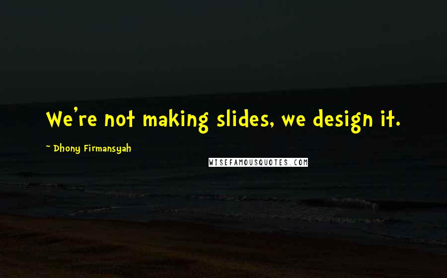 Dhony Firmansyah Quotes: We're not making slides, we design it.