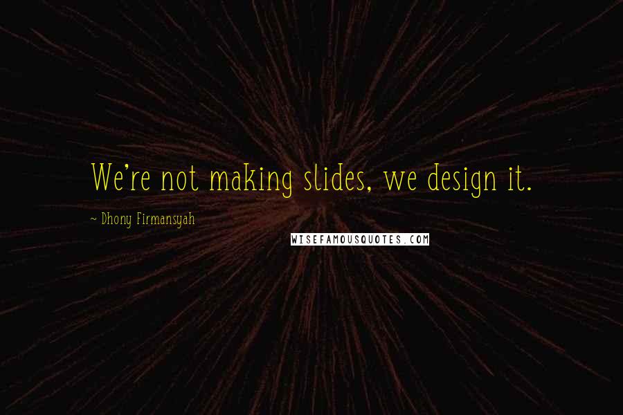 Dhony Firmansyah Quotes: We're not making slides, we design it.