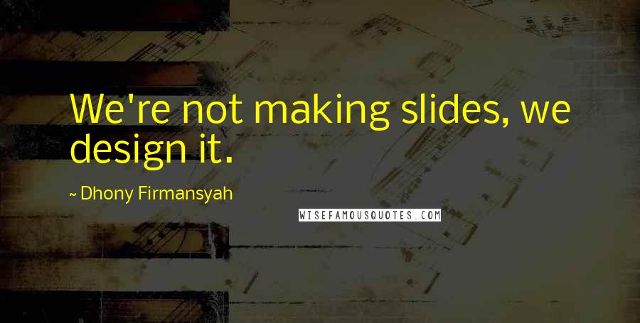 Dhony Firmansyah Quotes: We're not making slides, we design it.