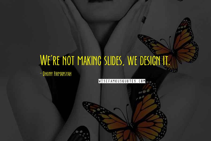 Dhony Firmansyah Quotes: We're not making slides, we design it.