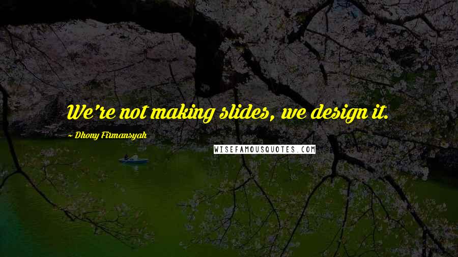 Dhony Firmansyah Quotes: We're not making slides, we design it.