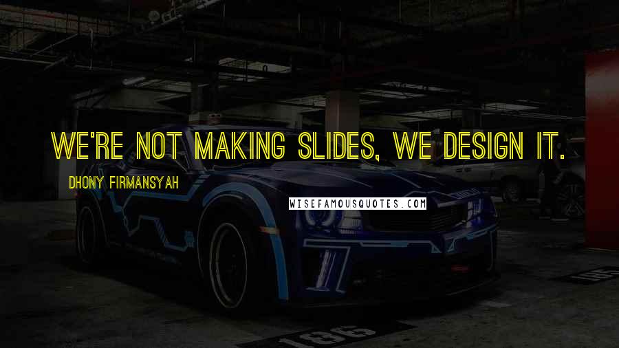 Dhony Firmansyah Quotes: We're not making slides, we design it.