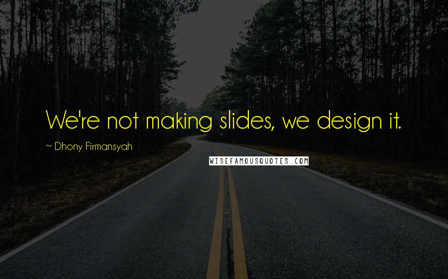 Dhony Firmansyah Quotes: We're not making slides, we design it.