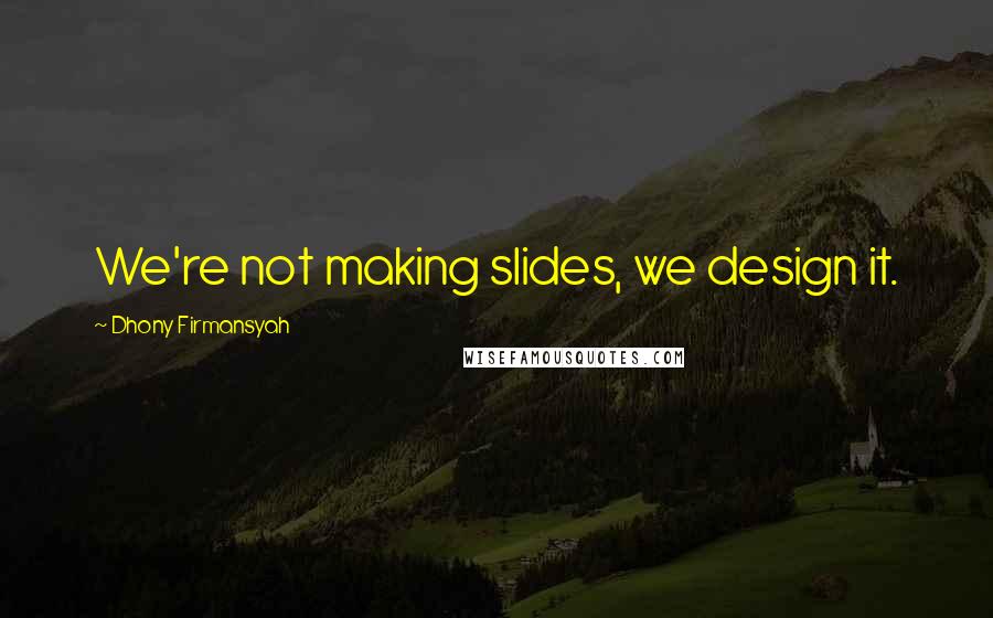 Dhony Firmansyah Quotes: We're not making slides, we design it.