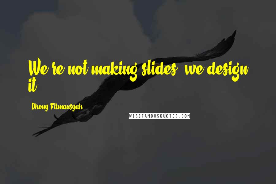 Dhony Firmansyah Quotes: We're not making slides, we design it.