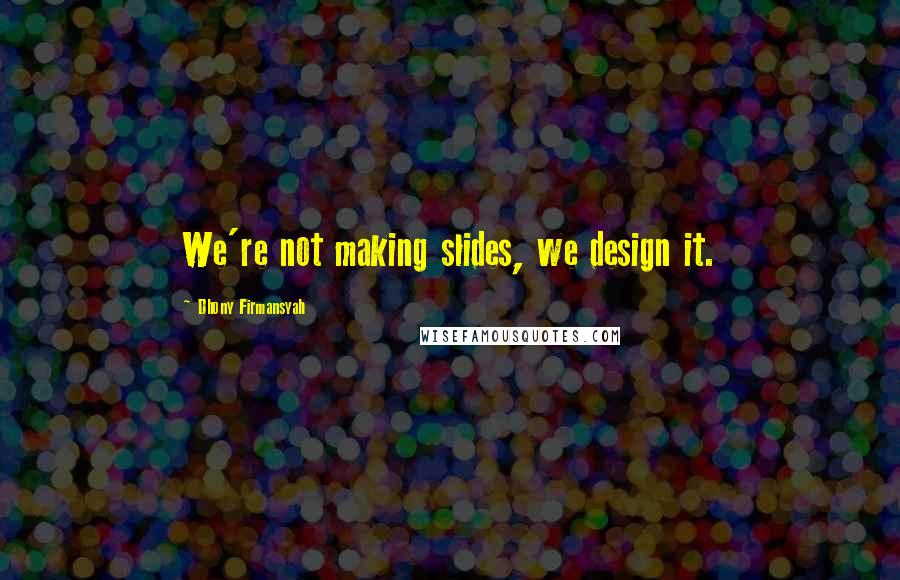 Dhony Firmansyah Quotes: We're not making slides, we design it.