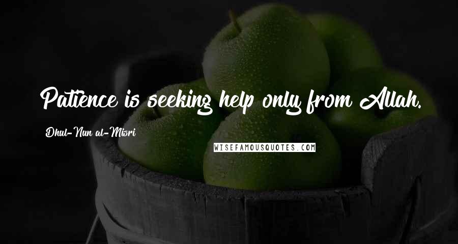 Dhul-Nun Al-Misri Quotes: Patience is seeking help only from Allah.