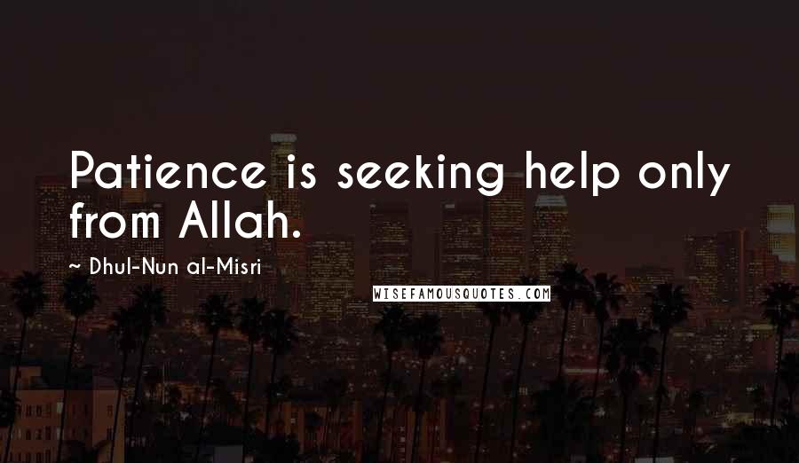 Dhul-Nun Al-Misri Quotes: Patience is seeking help only from Allah.