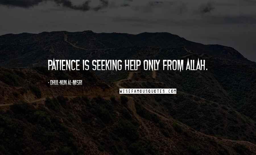 Dhul-Nun Al-Misri Quotes: Patience is seeking help only from Allah.