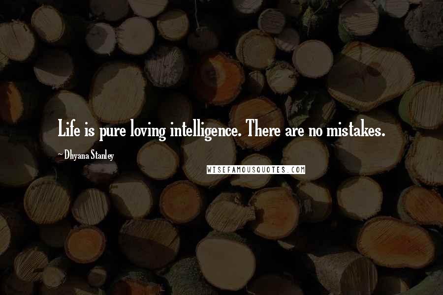 Dhyana Stanley Quotes: Life is pure loving intelligence. There are no mistakes.