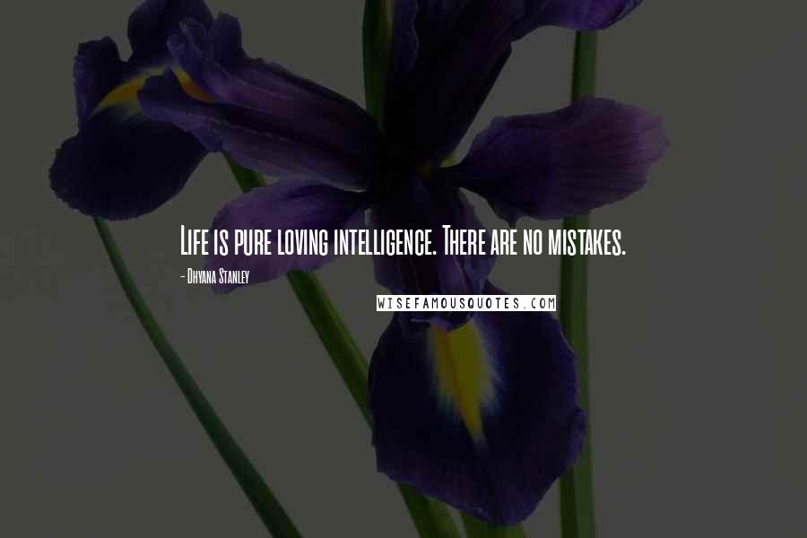 Dhyana Stanley Quotes: Life is pure loving intelligence. There are no mistakes.