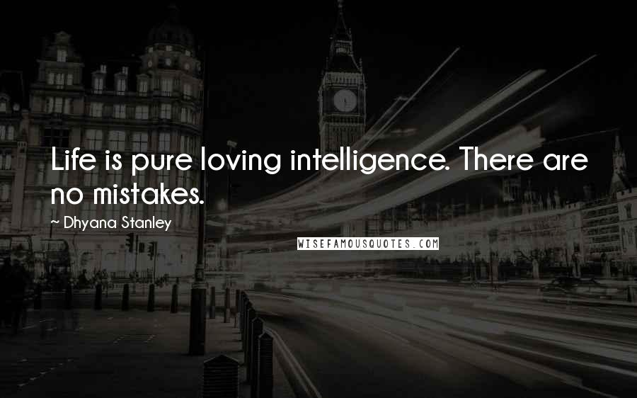 Dhyana Stanley Quotes: Life is pure loving intelligence. There are no mistakes.