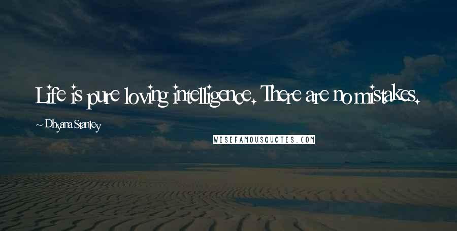Dhyana Stanley Quotes: Life is pure loving intelligence. There are no mistakes.
