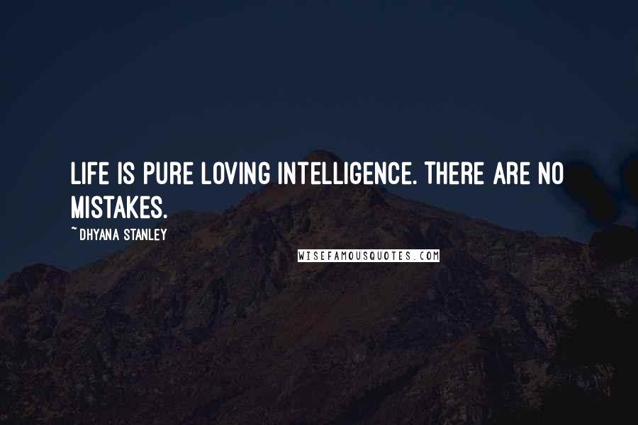 Dhyana Stanley Quotes: Life is pure loving intelligence. There are no mistakes.