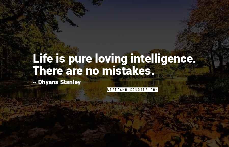 Dhyana Stanley Quotes: Life is pure loving intelligence. There are no mistakes.