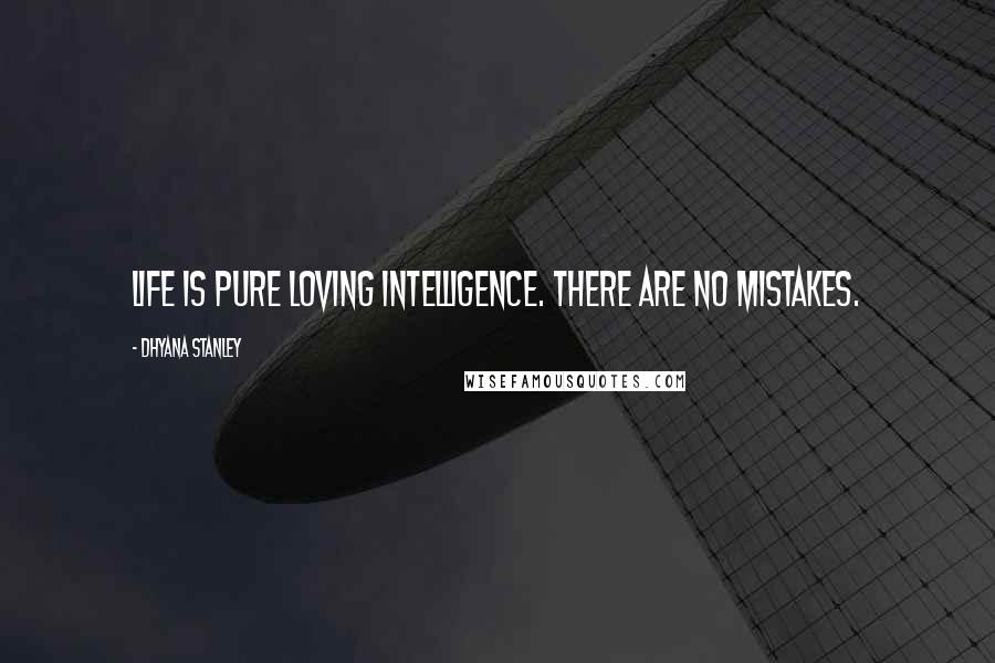 Dhyana Stanley Quotes: Life is pure loving intelligence. There are no mistakes.