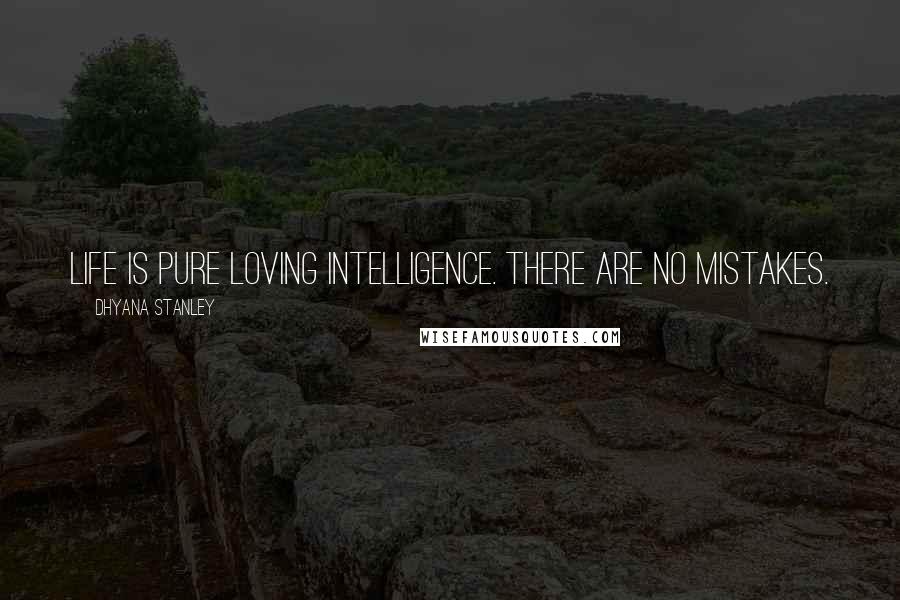 Dhyana Stanley Quotes: Life is pure loving intelligence. There are no mistakes.