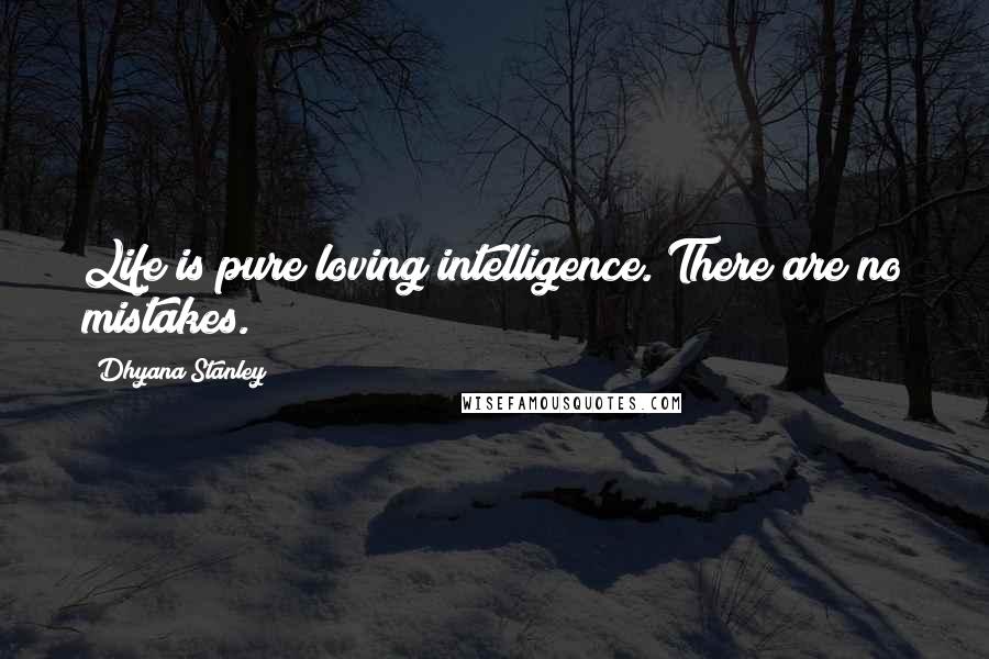 Dhyana Stanley Quotes: Life is pure loving intelligence. There are no mistakes.